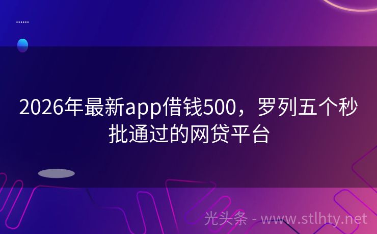 2026年最新app借钱500，罗列五个秒批通过的网贷平台