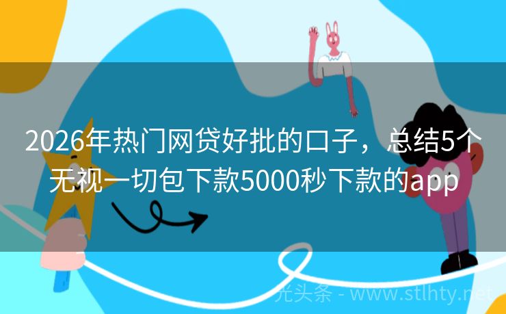 2026年热门网贷好批的口子，总结5个无视一切包下款5000秒下款的app
