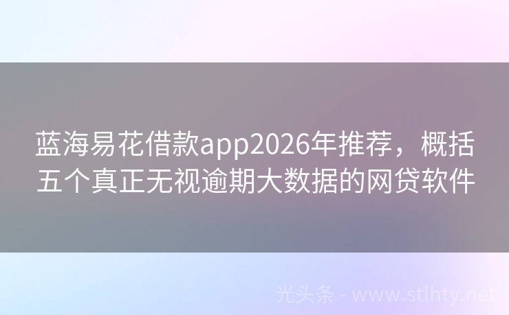 蓝海易花借款app2026年推荐，概括五个真正无视逾期大数据的网贷软件