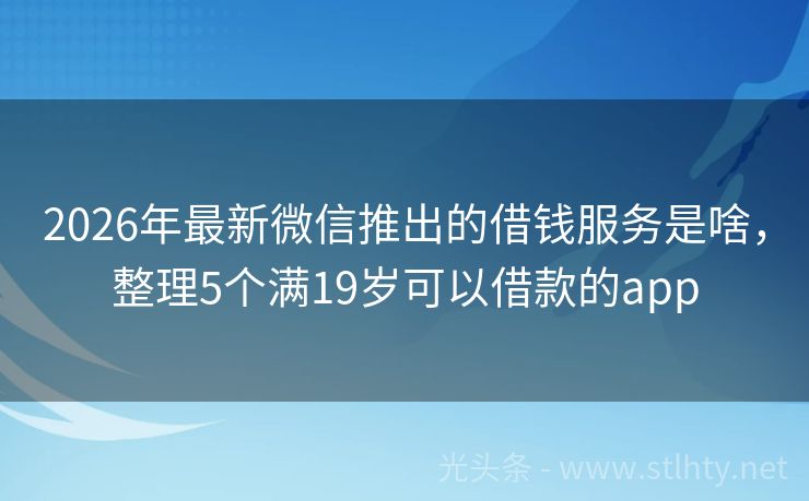 2026年最新微信推出的借钱服务是啥，整理5个满19岁可以借款的app