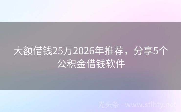 大额借钱25万2026年推荐，分享5个公积金借钱软件