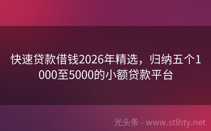 快速贷款借钱2026年精选，归纳五个1000至5000的小额贷款平台