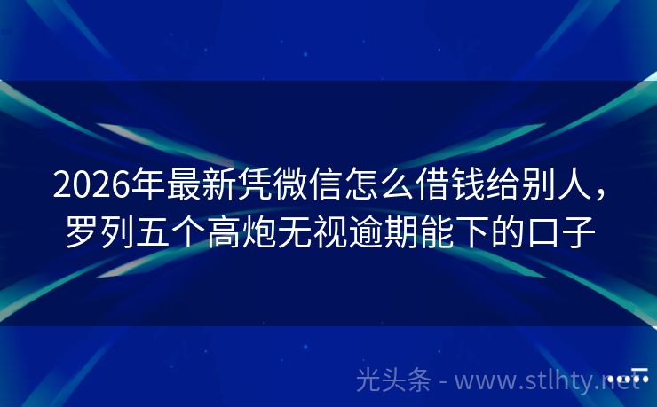 2026年最新凭微信怎么借钱给别人，罗列五个高炮无视逾期能下的口子