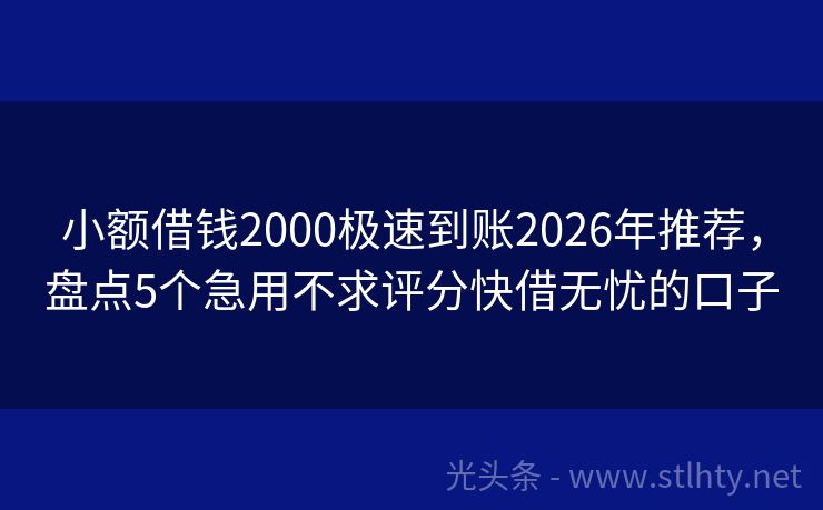 小额借钱2000极速到账2026年推荐，盘点5个急用不求评分快借无忧的口子