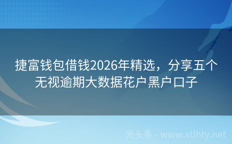 捷富钱包借钱2026年精选，分享五个无视逾期大数据花户黑户口子