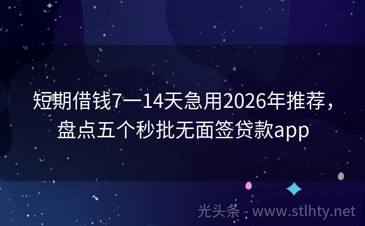 短期借钱7一14天急用2026年推荐，盘点五个秒批无面签贷款app