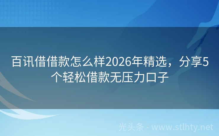 百讯借借款怎么样2026年精选，分享5个轻松借款无压力口子