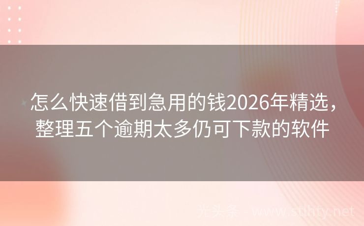 怎么快速借到急用的钱2026年精选，整理五个逾期太多仍可下款的软件