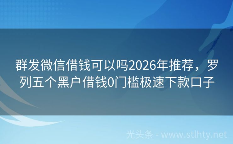 群发微信借钱可以吗2026年推荐，罗列五个黑户借钱0门槛极速下款口子