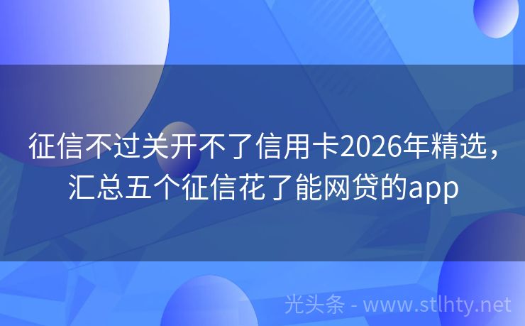 征信不过关开不了信用卡2026年精选，汇总五个征信花了能网贷的app