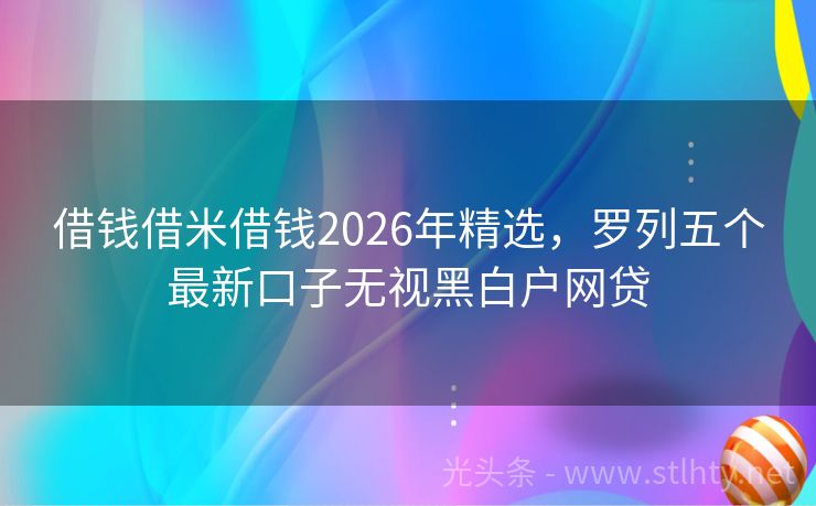 借钱借米借钱2026年精选，罗列五个最新口子无视黑白户网贷