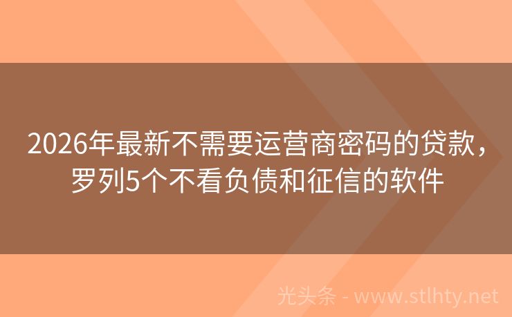 2026年最新不需要运营商密码的贷款，罗列5个不看负债和征信的软件