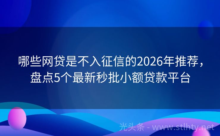 哪些网贷是不入征信的2026年推荐，盘点5个最新秒批小额贷款平台
