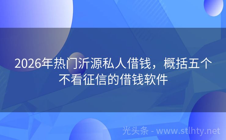 2026年热门沂源私人借钱，概括五个不看征信的借钱软件