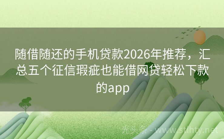 随借随还的手机贷款2026年推荐，汇总五个征信瑕疵也能借网贷轻松下款的app