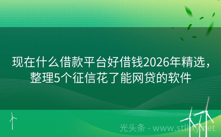 现在什么借款平台好借钱2026年精选，整理5个征信花了能网贷的软件
