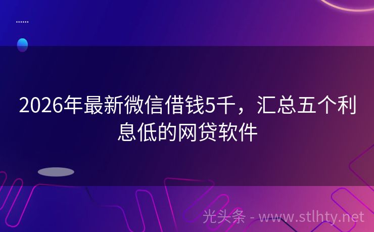 2026年最新微信借钱5千，汇总五个利息低的网贷软件