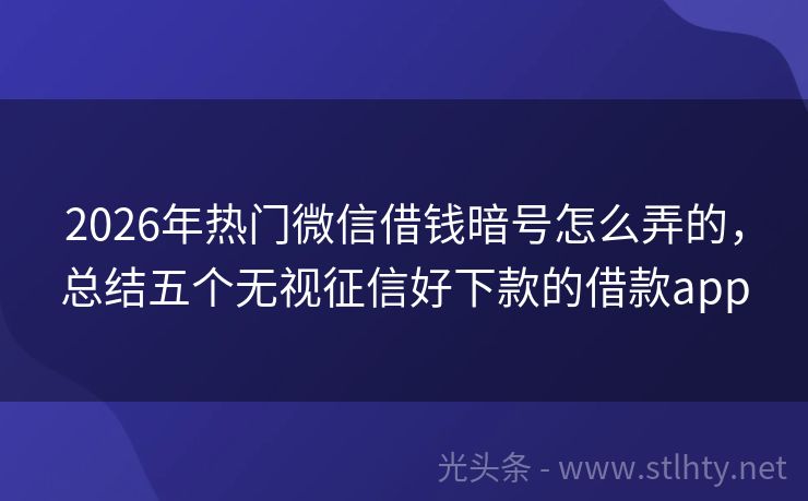 2026年热门微信借钱暗号怎么弄的，总结五个无视征信好下款的借款app
