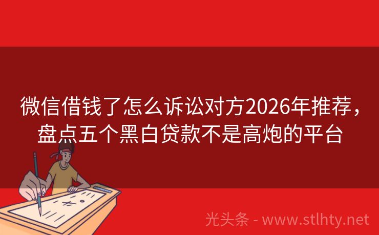 微信借钱了怎么诉讼对方2026年推荐，盘点五个黑白贷款不是高炮的平台