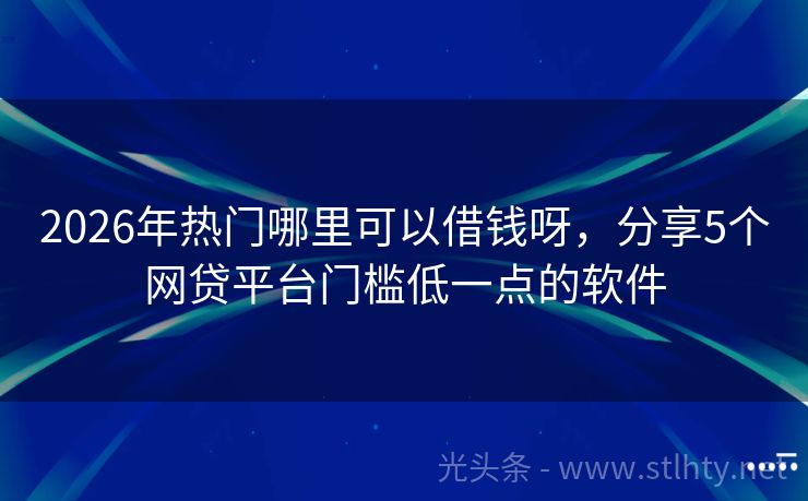 2026年热门哪里可以借钱呀，分享5个网贷平台门槛低一点的软件