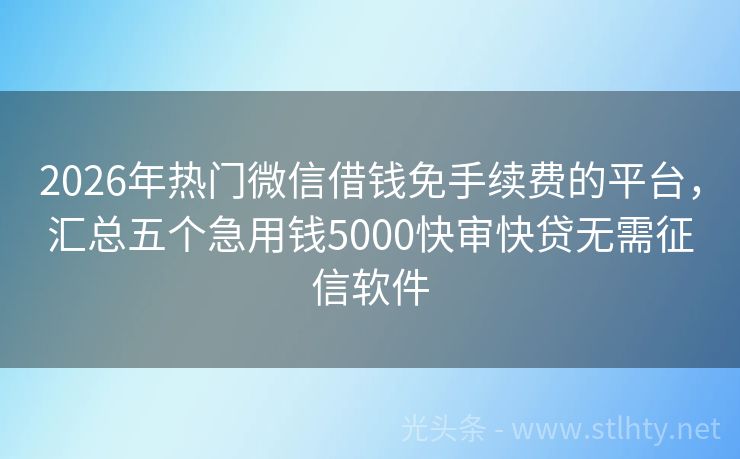 2026年热门微信借钱免手续费的平台，汇总五个急用钱5000快审快贷无需征信软件