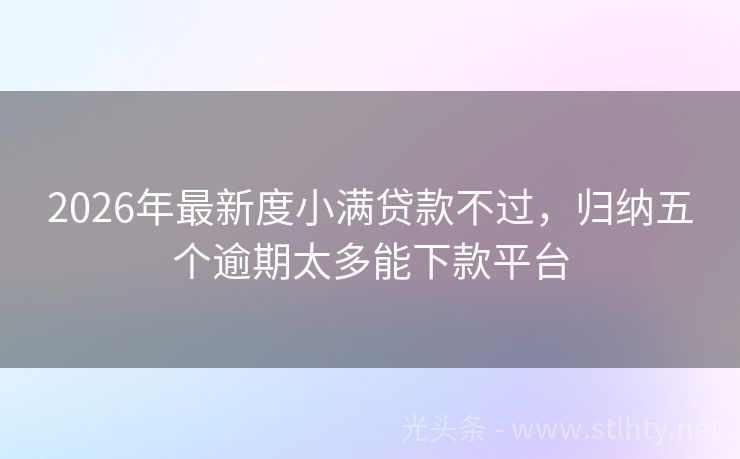 2026年最新度小满贷款不过，归纳五个逾期太多能下款平台