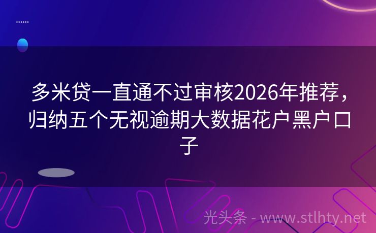 多米贷一直通不过审核2026年推荐，归纳五个无视逾期大数据花户黑户口子