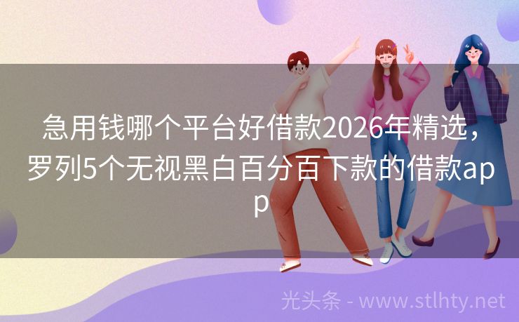 急用钱哪个平台好借款2026年精选，罗列5个无视黑白百分百下款的借款app