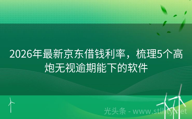 2026年最新京东借钱利率，梳理5个高炮无视逾期能下的软件