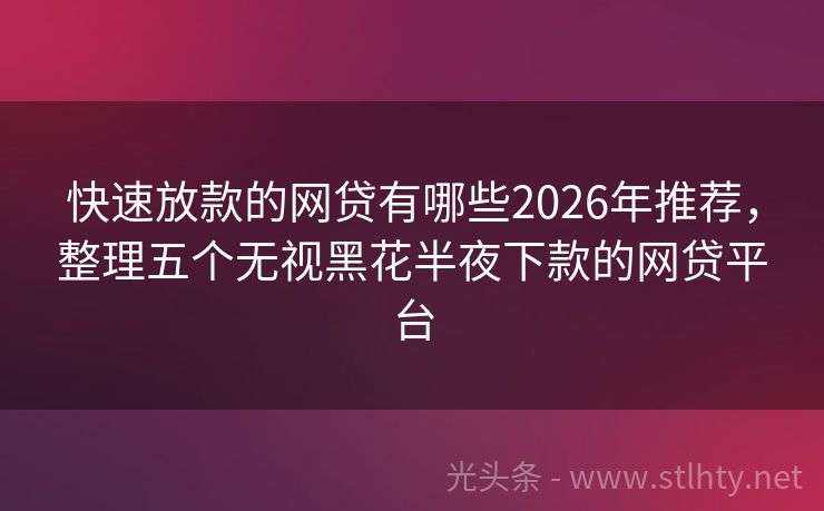 快速放款的网贷有哪些2026年推荐，整理五个无视黑花半夜下款的网贷平台