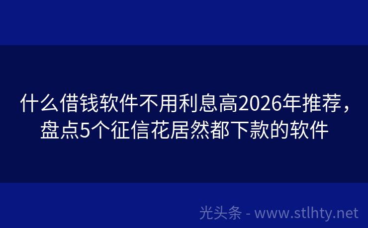 什么借钱软件不用利息高2026年推荐，盘点5个征信花居然都下款的软件