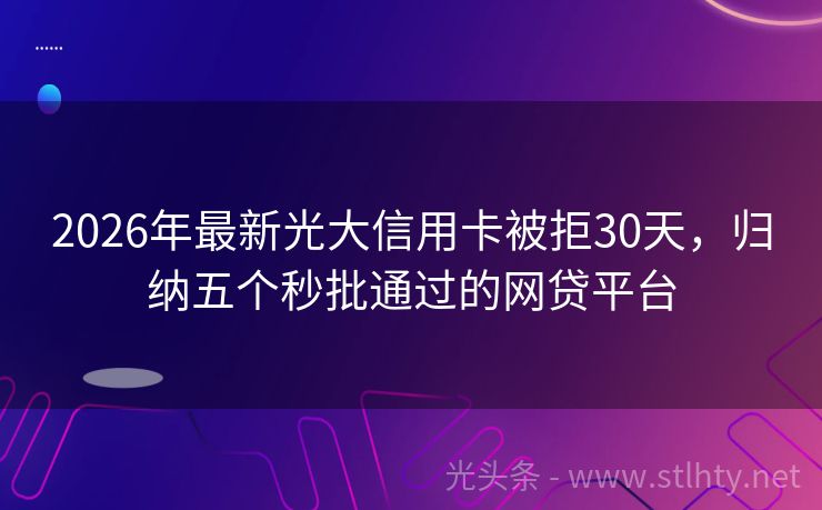 2026年最新光大信用卡被拒30天，归纳五个秒批通过的网贷平台