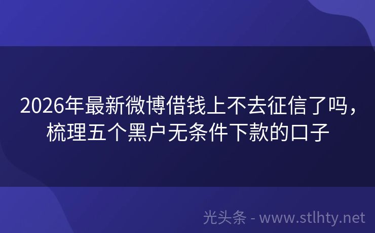2026年最新微博借钱上不去征信了吗，梳理五个黑户无条件下款的口子