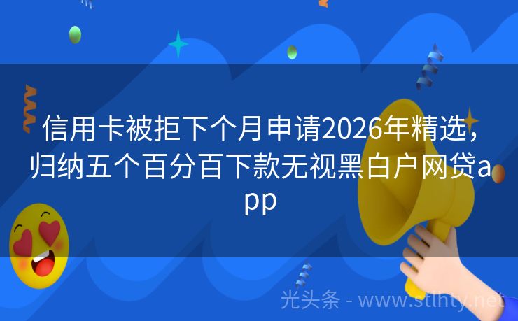 信用卡被拒下个月申请2026年精选，归纳五个百分百下款无视黑白户网贷app