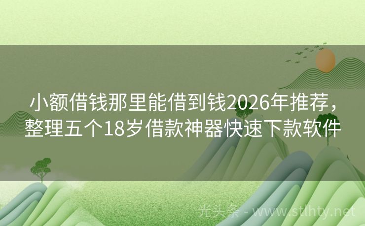小额借钱那里能借到钱2026年推荐，整理五个18岁借款神器快速下款软件