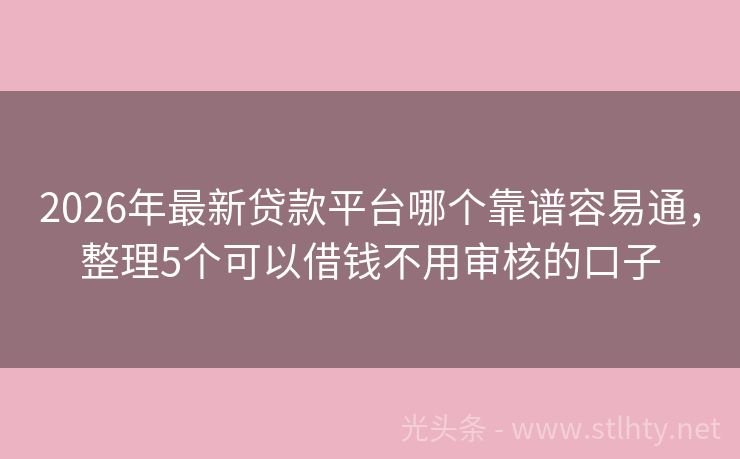 2026年最新贷款平台哪个靠谱容易通，整理5个可以借钱不用审核的口子