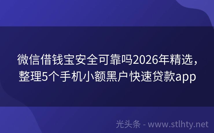 微信借钱宝安全可靠吗2026年精选，整理5个手机小额黑户快速贷款app
