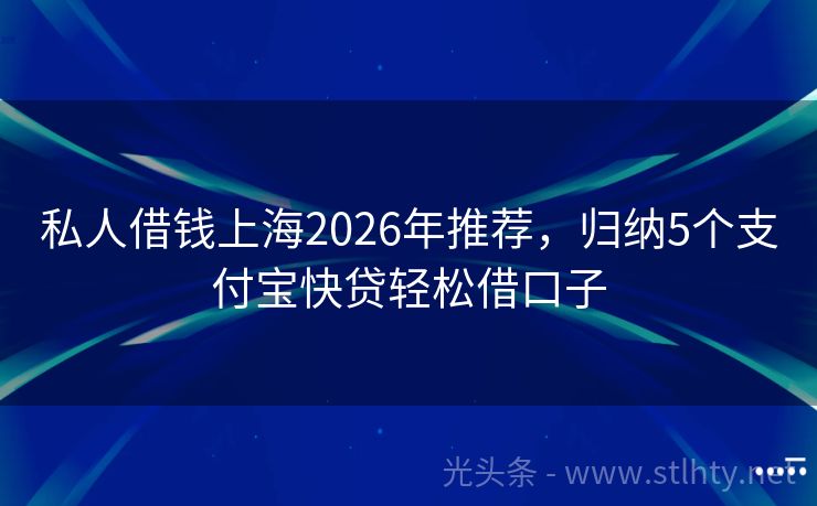 私人借钱上海2026年推荐，归纳5个支付宝快贷轻松借口子