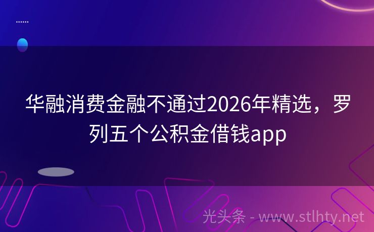 华融消费金融不通过2026年精选，罗列五个公积金借钱app