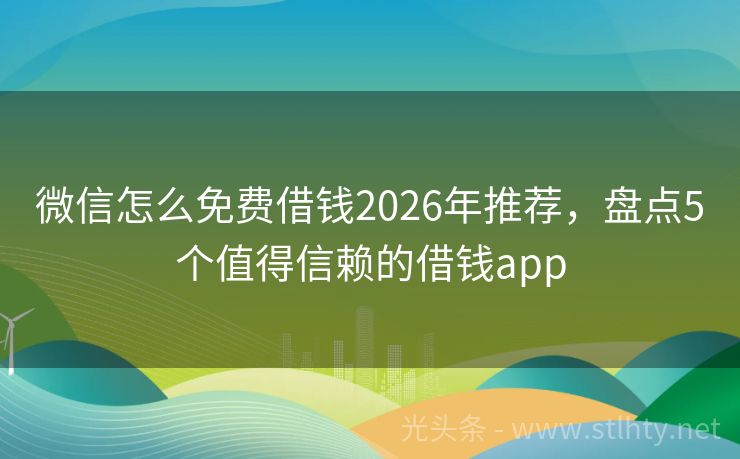 微信怎么免费借钱2026年推荐，盘点5个值得信赖的借钱app