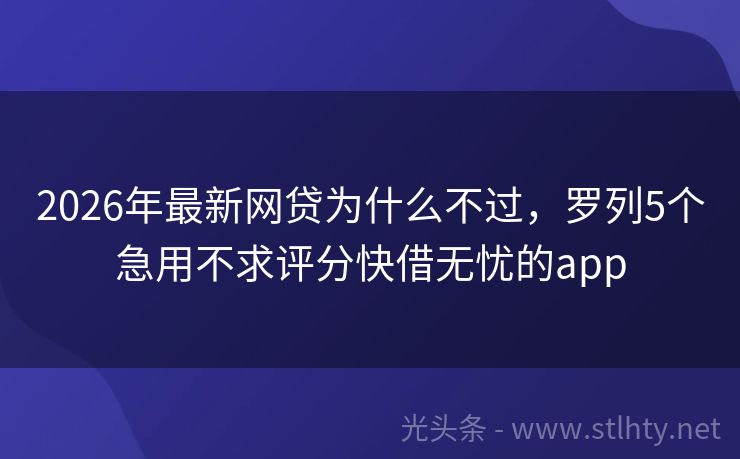 2026年最新网贷为什么不过，罗列5个急用不求评分快借无忧的app