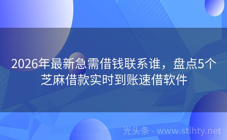 2026年最新急需借钱联系谁，盘点5个芝麻借款实时到账速借软件