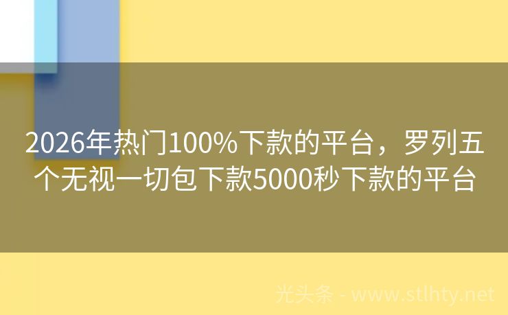 2026年热门100%下款的平台，罗列五个无视一切包下款5000秒下款的平台