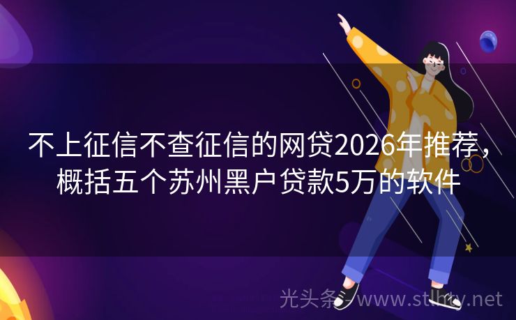 不上征信不查征信的网贷2026年推荐，概括五个苏州黑户贷款5万的软件