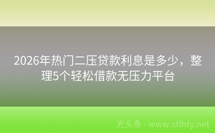 2026年热门二压贷款利息是多少，整理5个轻松借款无压力平台