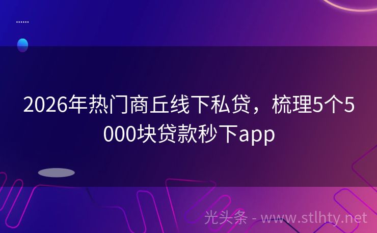 2026年热门商丘线下私贷，梳理5个5000块贷款秒下app