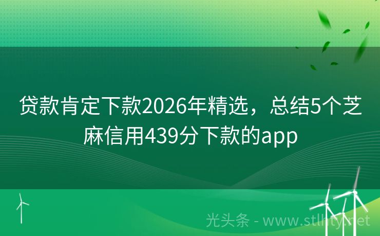 贷款肯定下款2026年精选，总结5个芝麻信用439分下款的app