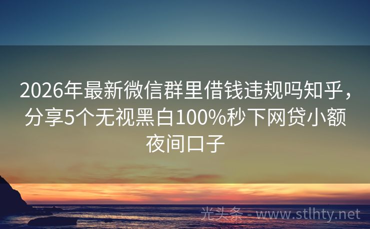 2026年最新微信群里借钱违规吗知乎，分享5个无视黑白100%秒下网贷小额夜间口子