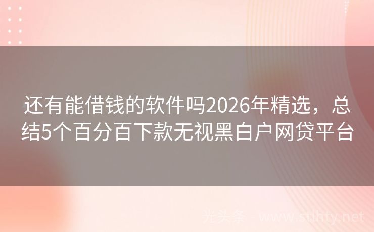 还有能借钱的软件吗2026年精选，总结5个百分百下款无视黑白户网贷平台