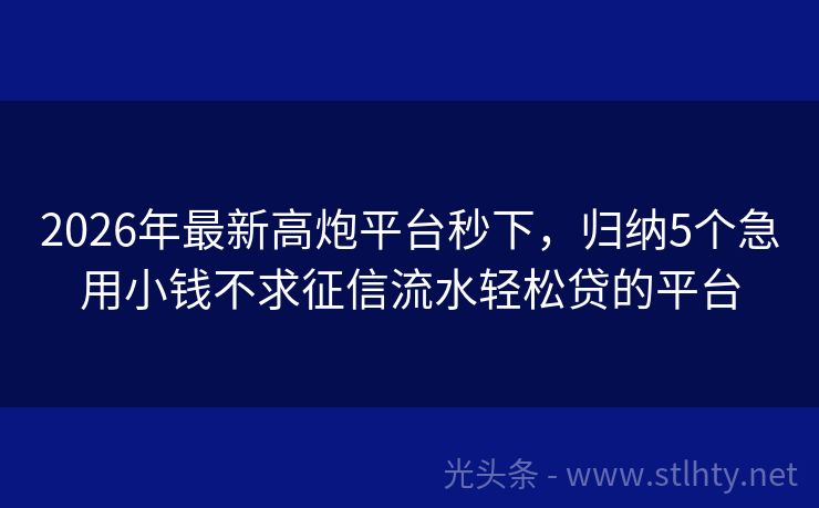 2026年最新高炮平台秒下，归纳5个急用小钱不求征信流水轻松贷的平台